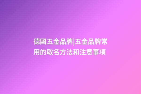 德國五金品牌|五金品牌常用的取名方法和注意事項-第1張-商標起名-玄機派